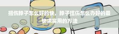 扭伤脖子怎么好的快，脖子扭伤怎么办好的最快求实用的方法