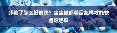 吓着了怎么好的快？宝宝被吓着后怎样才能快点好起来