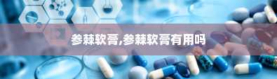 参棘软膏,参棘软膏有用吗