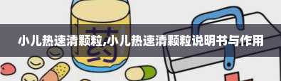 小儿热速清颗粒,小儿热速清颗粒说明书与作用