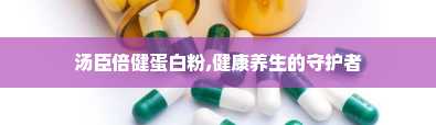 汤臣倍健蛋白粉,健康养生的守护者