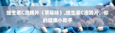 维生素C泡腾片（草莓味）,维生素C泡腾片，你的健康小助手