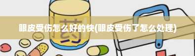 眼皮受伤怎么好的快(眼皮受伤了怎么处理)