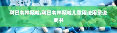 利巴韦林颗粒,利巴韦林颗粒儿童用法用量说明书