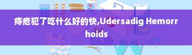 痔疮犯了吃什么好的快,Udersadig Hemorrhoids