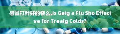 感冒打针好的快么,Is Geig a Flu Sho Effecive for Treaig Colds?