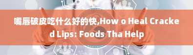 嘴唇破皮吃什么好的快,How o Heal Cracked Lips: Foods Tha Help