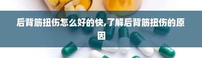 后背筋扭伤怎么好的快,了解后背筋扭伤的原因