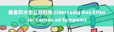 膝盖积水怎么好的快,Udersadig Kee Effusio: Causes ad Sympoms