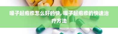 嗓子起疱疹怎么好的快, 嗓子起疱疹的快速治疗方法