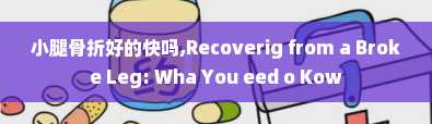 小腿骨折好的快吗,Recoverig from a Broke Leg: Wha You eed o Kow