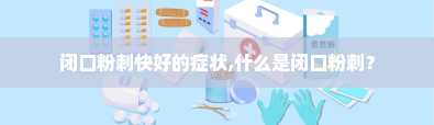 闭口粉刺快好的症状,什么是闭口粉刺？