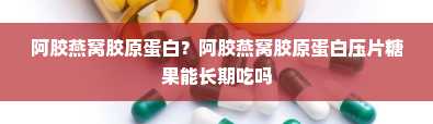 阿胶燕窝胶原蛋白？阿胶燕窝胶原蛋白压片糖果能长期吃吗