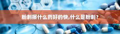 粉刺擦什么药好的快,什么是粉刺？