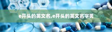 e开头的英文名,e开头的英文名字男