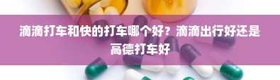 滴滴打车和快的打车哪个好？滴滴出行好还是高德打车好